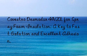 Covestro Desmodur 44V20L for Spray Foam Insulation: A Key to Fast Gelation and Excellent Adhesion.