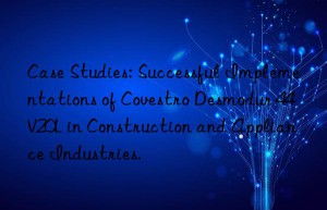Case Studies: Successful Implementations of Covestro Desmodur 44V20L in Construction and Appliance Industries.