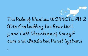 the role of  wannate pm-200 in controlling the reactivity and cell structure of spray foam and insulated panel systems.