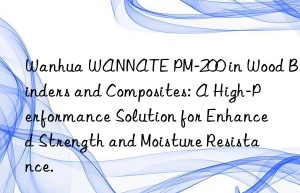 wannate pm-200 in wood binders and composites: a high-performance solution for enhanced strength and moisture resistance.