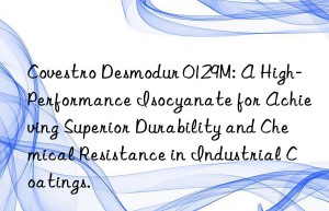 desmodur 0129m: a high-performance isocyanate for achieving superior durability and chemical resistance in industrial coatings.