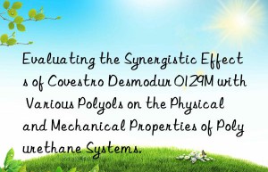 evaluating the synergistic effects of  desmodur 0129m with various polyols on the physical and mechanical properties of polyurethane systems.