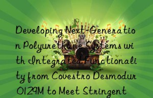developing next-generation polyurethane systems with integrated functionality from  desmodur 0129m to meet stringent performance requirements.