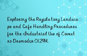 exploring the regulatory landscape and safe handling procedures for the industrial use of  desmodur 0129m.