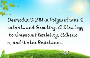 desmodur 0129m in polyurethane sealants and grouting: a strategy to improve flexibility, adhesion, and water resistance.