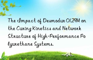 the impact of desmodur 0129m on the curing kinetics and network structure of high-performance polyurethane systems.