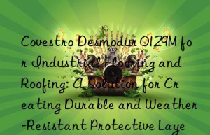 desmodur 0129m for industrial flooring and roofing: a solution for creating durable and weather-resistant protective layers.