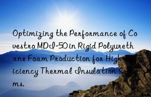 optimizing the performance of  mdi-50 in rigid polyurethane foam production for high-efficiency thermal insulation systems.