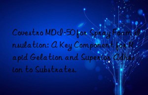 mdi-50 for spray foam insulation: a key component for rapid gelation and superior adhesion to substrates.