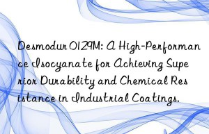 desmodur 0129m: a high-performance isocyanate for achieving superior durability and chemical resistance in industrial coatings.