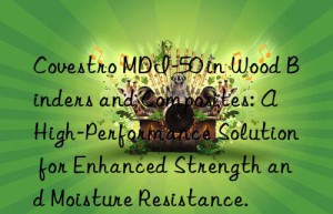 mdi-50 in wood binders and composites: a high-performance solution for enhanced strength and moisture resistance.