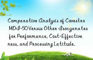 comparative analysis of  mdi-50 versus other isocyanates for performance, cost-effectiveness, and processing latitude.