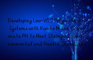 developing low-voc polyurethane systems with  cosmonate ph to meet stringent environmental and health standards.