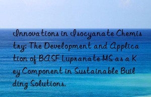innovations in isocyanate chemistry: the development and application of  lupranate ms as a key component in sustainable building solutions.