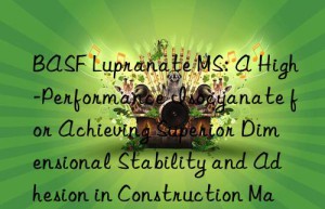 lupranate ms: a high-performance isocyanate for achieving superior dimensional stability and adhesion in construction materials.
