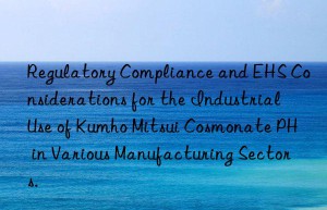 regulatory compliance and ehs considerations for the industrial use of  cosmonate ph in various manufacturing sectors.