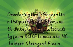 developing next-generation polyurethane systems with integrated functionality from  lupranate ms to meet stringent fire and environmental standards.
