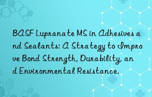 lupranate ms in adhesives and sealants: a strategy to improve bond strength, durability, and environmental resistance.