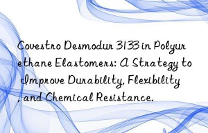 desmodur 3133 in polyurethane elastomers: a strategy to improve durability, flexibility, and chemical resistance.