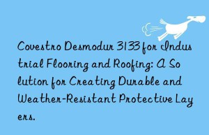 desmodur 3133 for industrial flooring and roofing: a solution for creating durable and weather-resistant protective layers.