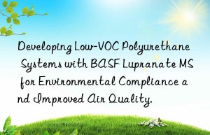 developing low-voc polyurethane systems with  lupranate ms for environmental compliance and improved air quality.
