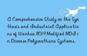 a comprehensive study on the synthesis and industrial applications of  8019 modified mdi in diverse polyurethane systems.