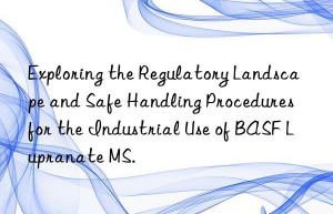 exploring the regulatory landscape and safe handling procedures for the industrial use of  lupranate ms.