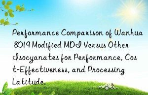 performance comparison of  8019 modified mdi versus other isocyanates for performance, cost-effectiveness, and processing latitude.