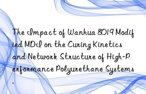 the impact of  8019 modified mdi on the curing kinetics and network structure of high-performance polyurethane systems.