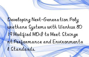 developing next-generation polyurethane systems with  8019 modified mdi to meet stringent performance and environmental standards.