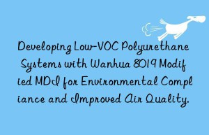 developing low-voc polyurethane systems with  8019 modified mdi for environmental compliance and improved air quality.