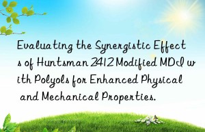 evaluating the synergistic effects of  2412 modified mdi with polyols for enhanced physical and mechanical properties.