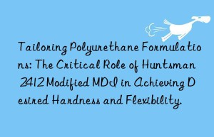 tailoring polyurethane formulations: the critical role of  2412 modified mdi in achieving desired hardness and flexibility.