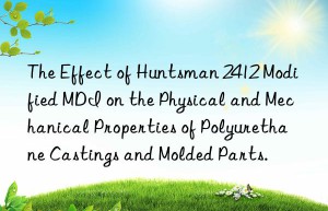 the effect of  2412 modified mdi on the physical and mechanical properties of polyurethane castings and molded parts.