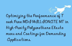 optimizing the performance of  pure mdi millionate mt in high-purity polyurethane elastomers and coatings for demanding applications.