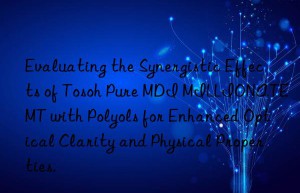 evaluating the synergistic effects of  pure mdi millionate mt with polyols for enhanced optical clarity and physical properties.