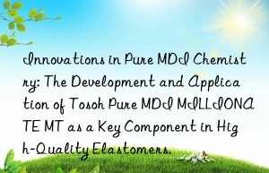 innovations in pure mdi chemistry: the development and application of  pure mdi millionate mt as a key component in high-quality elastomers.
