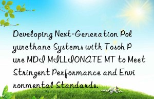 developing next-generation polyurethane systems with  pure mdi millionate mt to meet stringent performance and environmental standards.