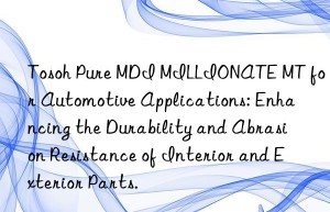 pure mdi millionate mt for automotive applications: enhancing the durability and abrasion resistance of interior and exterior parts.