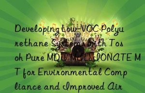 developing low-voc polyurethane systems with  pure mdi millionate mt for environmental compliance and improved air quality.