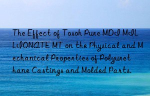the effect of  pure mdi millionate mt on the physical and mechanical properties of polyurethane castings and molded parts.