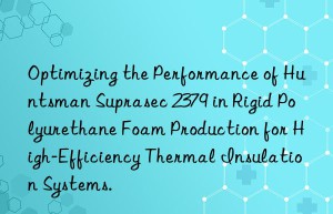 optimizing the performance of  suprasec 2379 in rigid polyurethane foam production for high-efficiency thermal insulation systems.