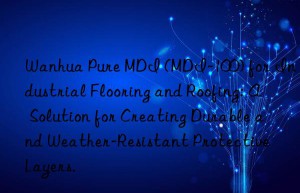 pure mdi (mdi-100) for industrial flooring and roofing: a solution for creating durable and weather-resistant protective layers.