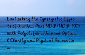 evaluating the synergistic effects of  pure mdi (mdi-100) with polyols for enhanced optical clarity and physical properties.