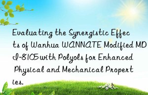 evaluating the synergistic effects of  wannate modified mdi-8105 with polyols for enhanced physical and mechanical properties.