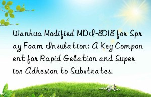 modified mdi-8018 for spray foam insulation: a key component for rapid gelation and superior adhesion to substrates.