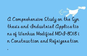 a comprehensive study on the synthesis and industrial applications of  modified mdi-8018 in construction and refrigeration.