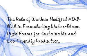 the role of  modified mdi-8018 in formulating water-blown rigid foams for sustainable and eco-friendly production.