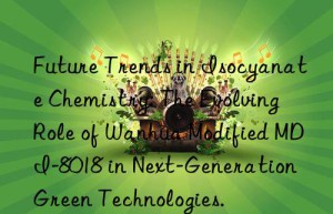 future trends in isocyanate chemistry: the evolving role of  modified mdi-8018 in next-generation green technologies.