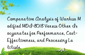 comparative analysis of  modified mdi-8018 versus other isocyanates for performance, cost-effectiveness, and processing latitude.